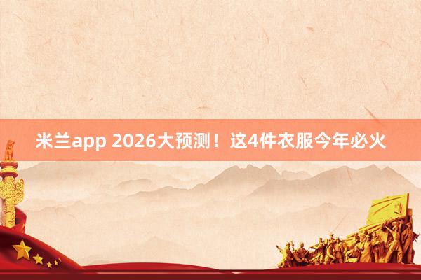 米兰app 2026大预测！这4件衣服今年必火