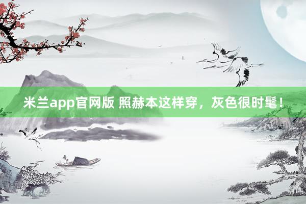 米兰app官网版 照赫本这样穿，灰色很时髦！