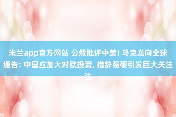 米兰app官方网站 公然批评中美! 马克龙向全球通告: 中国应加大对欧投资, 措辞强硬引发巨大关注