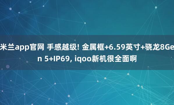 米兰app官网 手感越级! 金属框+6.59英寸+骁龙8Gen 5+IP69, iqoo新机很全面啊