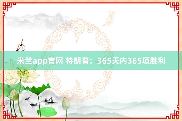 米兰app官网 特朗普：365天内365项胜利
