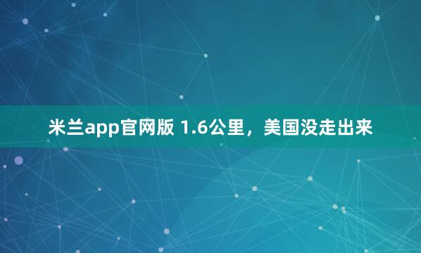 米兰app官网版 1.6公里，美国没走出来