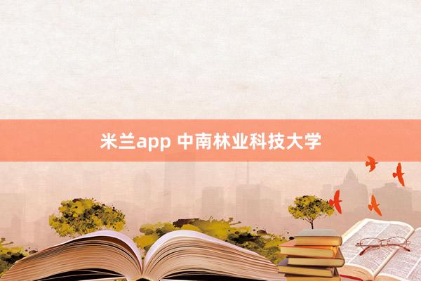 米兰app 中南林业科技大学