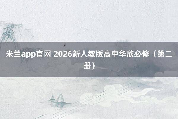 米兰app官网 2026新人教版高中华欣必修（第二册）
