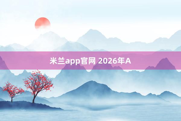 米兰app官网 2026年A