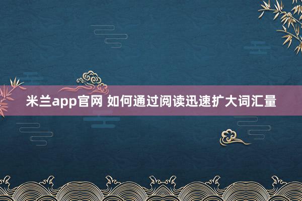 米兰app官网 如何通过阅读迅速扩大词汇量
