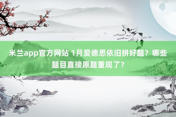 米兰app官方网站 1月爱德思依旧拼好题？哪些题目直接原题重现了？