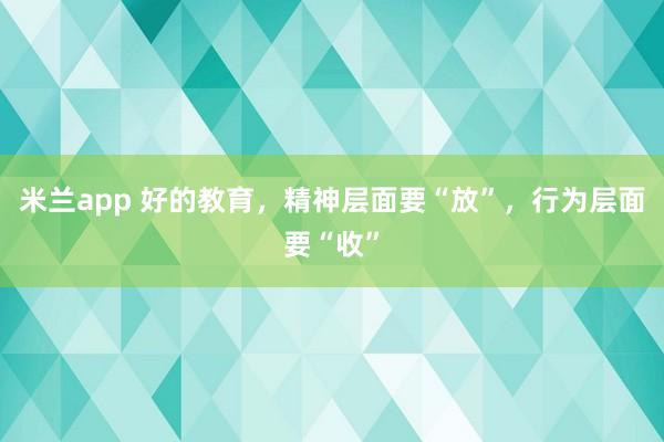 米兰app 好的教育，精神层面要“放”，行为层面要“收”