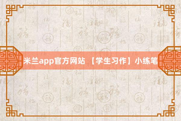 米兰app官方网站 【学生习作】小练笔