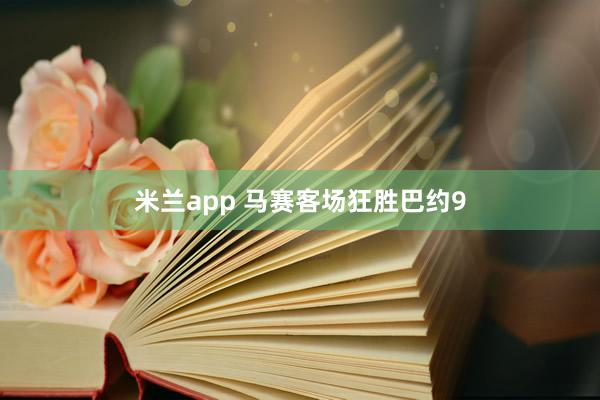 米兰app 马赛客场狂胜巴约9