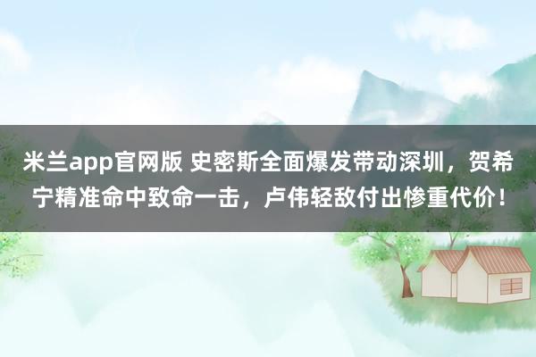 米兰app官网版 史密斯全面爆发带动深圳，贺希宁精准命中致命一击，卢伟轻敌付出惨重代价！