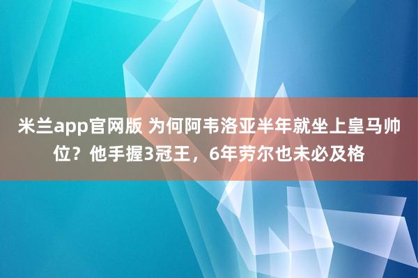 米兰app官网版 为何阿韦洛亚半年就坐上皇马帅位？他手握3冠王，6年劳尔也未必及格