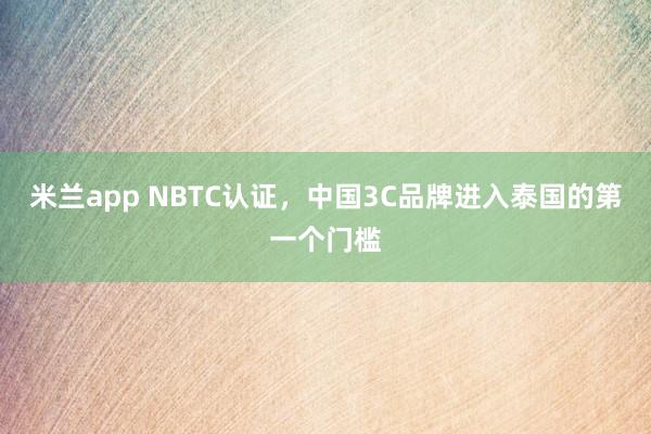 米兰app NBTC认证，中国3C品牌进入泰国的第一个门槛