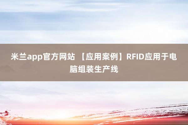 米兰app官方网站 【应用案例】RFID应用于电脑组装生产线
