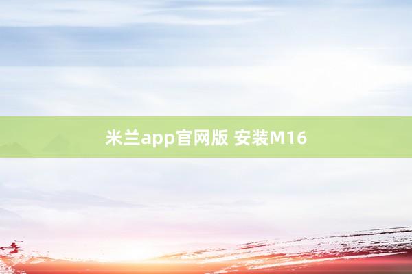 米兰app官网版 安装M16