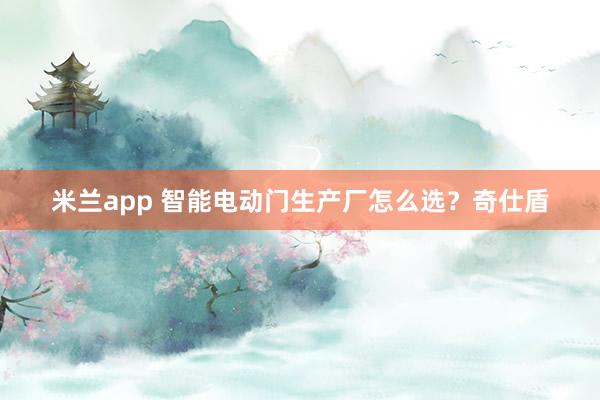 米兰app 智能电动门生产厂怎么选？奇仕盾