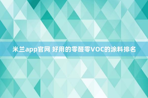 米兰app官网 好用的零醛零VOC的涂料排名