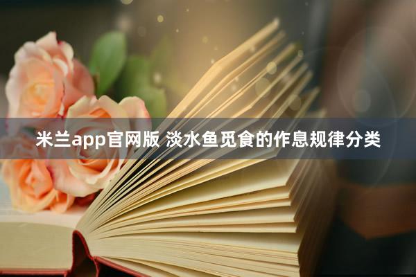 米兰app官网版 淡水鱼觅食的作息规律分类