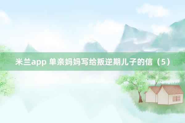 米兰app 单亲妈妈写给叛逆期儿子的信（5）