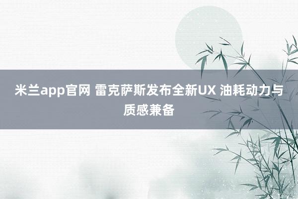 米兰app官网 雷克萨斯发布全新UX 油耗动力与质感兼备
