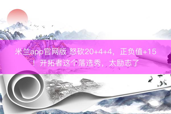米兰app官网版 怒砍20+4+4，正负值+15！开拓者这个落选秀，太励志了