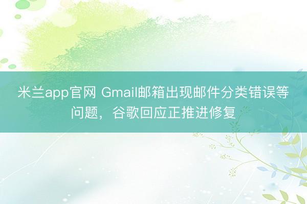 米兰app官网 Gmail邮箱出现邮件分类错误等问题，谷歌回应正推进修复