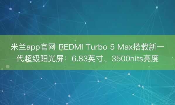 米兰app官网 REDMI Turbo 5 Max搭载新一代超级阳光屏：6.83英寸、3500nits亮度