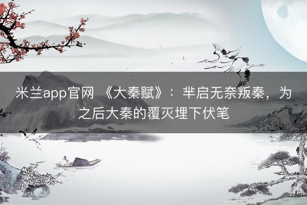 米兰app官网 《大秦赋》：芈启无奈叛秦，为之后大秦的覆灭埋下伏笔