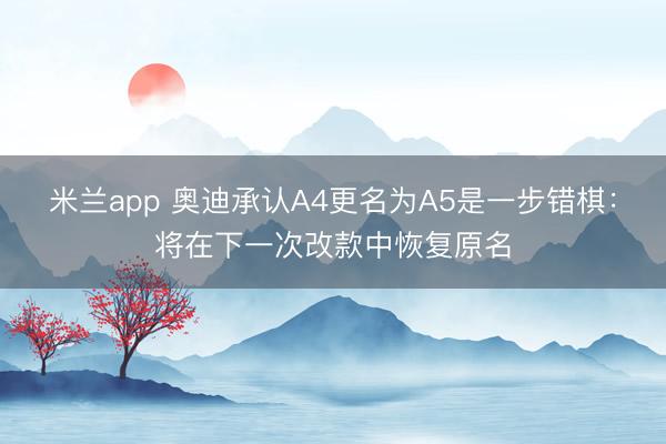 米兰app 奥迪承认A4更名为A5是一步错棋：将在下一次改款中恢复原名