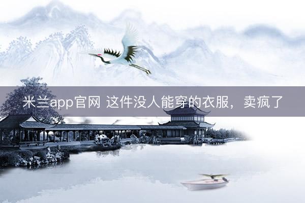 米兰app官网 这件没人能穿的衣服,卖疯了