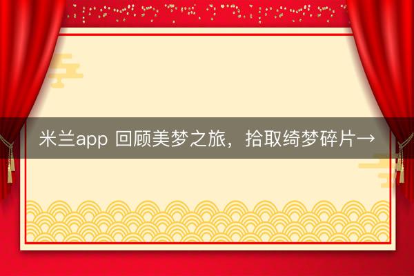 米兰app 回顾美梦之旅,拾取绮梦碎片→