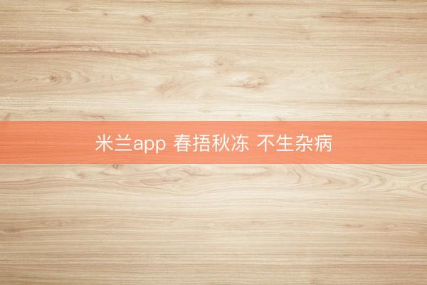 米兰app 春捂秋冻 不生杂病