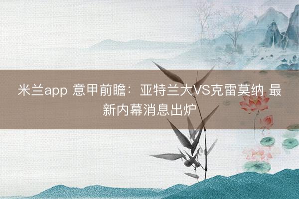 米兰app 意甲前瞻：亚特兰大VS克雷莫纳 最新内幕消息出炉