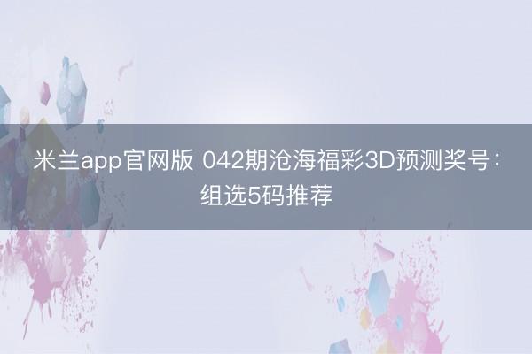 米兰app官网版 042期沧海福彩3D预测奖号：组选5码推荐