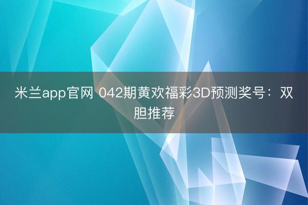 米兰app官网 042期黄欢福彩3D预测奖号：双胆推荐