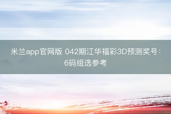 米兰app官网版 042期江华福彩3D预测奖号:6码组选参考