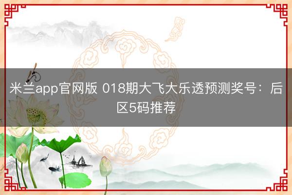 米兰app官网版 018期大飞大乐透预测奖号：后区5码推荐