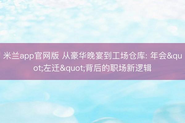 米兰app官网版 从豪华晚宴到工场仓库: 年会"左迁"背后的职场新逻辑
