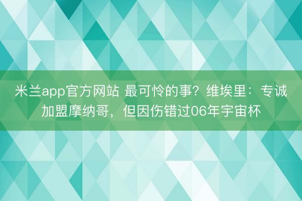 米兰app官方网站 最可怜的事？维埃里：专诚加盟摩纳哥，但因伤错过06年宇宙杯
