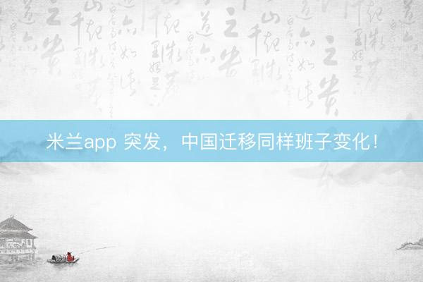 米兰app 突发，中国迁移同样班子变化！