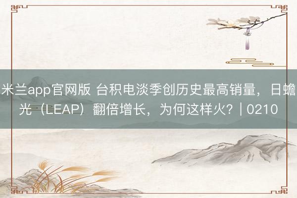 米兰app官网版 台积电淡季创历史最高销量,日蟾光(LEAP)翻倍增长,为何这样火?| 0210