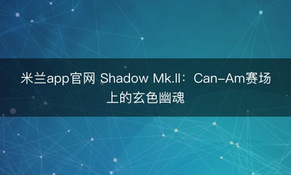 米兰app官网 Shadow Mk.II：Can-Am赛场上的玄色幽魂