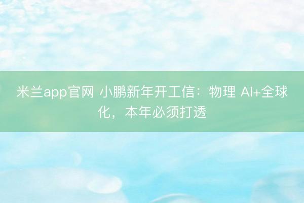 米兰app官网 小鹏新年开工信:物理 AI+全球化,本年必须打透