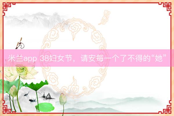 米兰app 38妇女节，<a href=