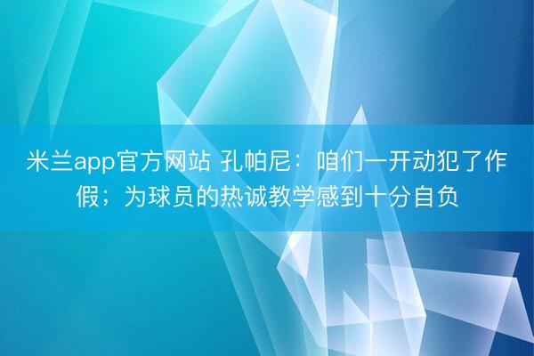 米兰app官方网站 孔帕尼：咱们一开动犯了作假；为球员的热诚教学感到十分自负