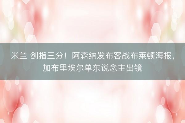 米兰 剑指三分！阿森纳发布客战布莱顿海报，加布里埃尔单东说念主出镜