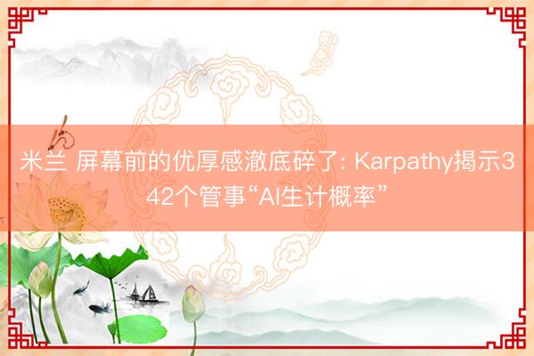 米兰 屏幕前的优厚感澈底碎了: Karpathy揭示342个管事“AI生计概率”