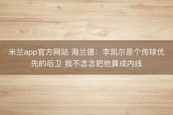 米兰app官方网站 海兰德：李凯尔是个传球优先的后卫 我不念念把他算成内线