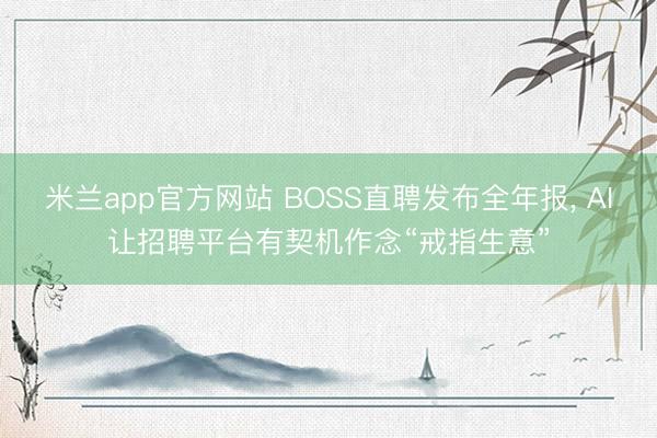米兰app官方网站 BOSS直聘发布全年报， AI让招聘平台有契机作念“戒指生意”