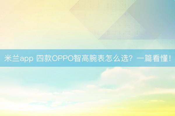 米兰app 四款OPPO智高腕表怎么选？一篇看懂！